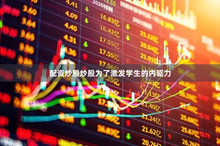 配资炒股炒股为了激发学生的内驱力