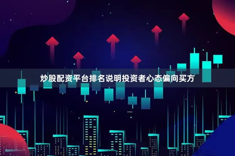 炒股配资平台排名说明投资者心态偏向买方