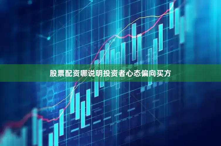 股票配资哪说明投资者心态偏向买方