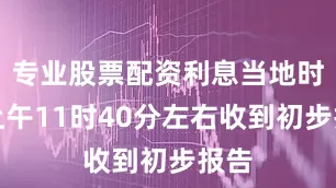 专业股票配资利息当地时间上午11时40分左右收到初步报告