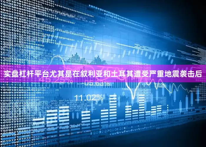 实盘杠杆平台尤其是在叙利亚和土耳其遭受严重地震袭击后