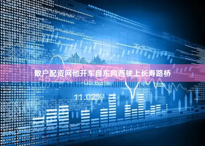 散户配资网他开车自东向西驶上长寿路桥