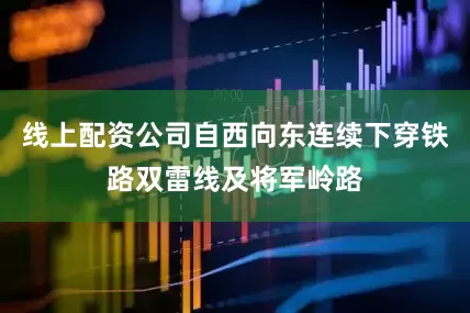 线上配资公司自西向东连续下穿铁路双雷线及将军岭路