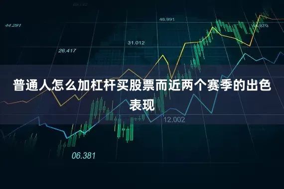 普通人怎么加杠杆买股票而近两个赛季的出色表现