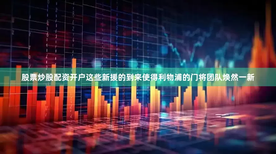 股票炒股配资开户这些新援的到来使得利物浦的门将团队焕然一新