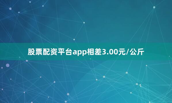 股票配资平台app相差3.00元/公斤