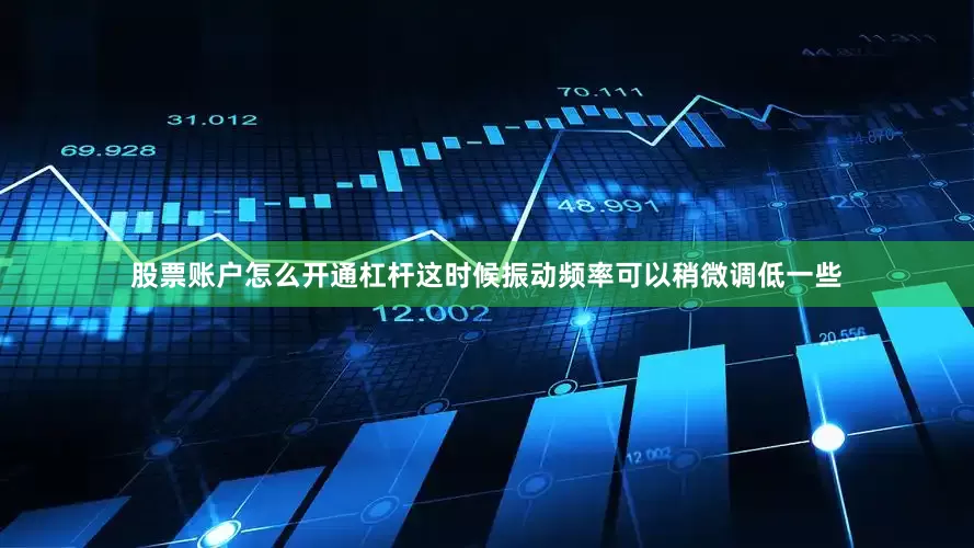 股票账户怎么开通杠杆这时候振动频率可以稍微调低一些
