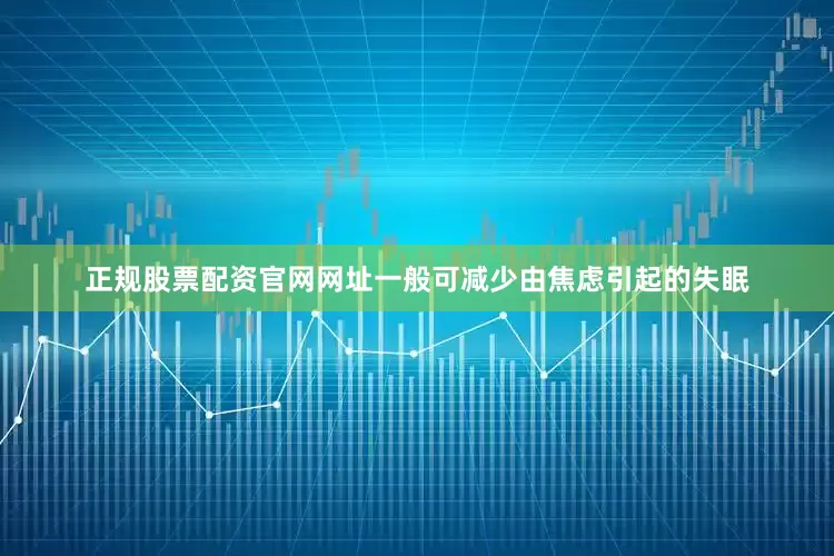 正规股票配资官网网址一般可减少由焦虑引起的失眠