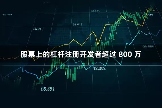 股票上的杠杆注册开发者超过 800 万