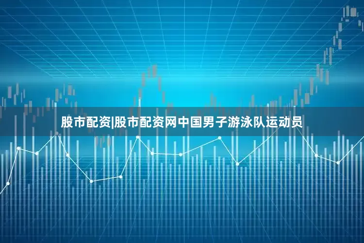 股市配资|股市配资网中国男子游泳队运动员