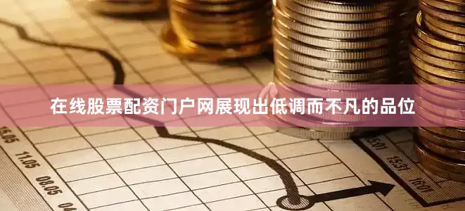 在线股票配资门户网展现出低调而不凡的品位