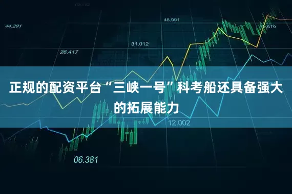 正规的配资平台“三峡一号”科考船还具备强大的拓展能力
