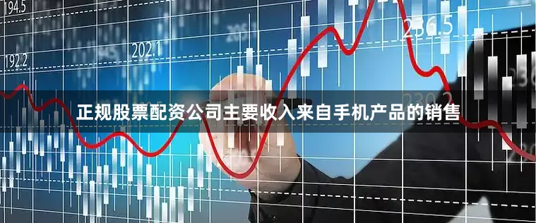 正规股票配资公司主要收入来自手机产品的销售
