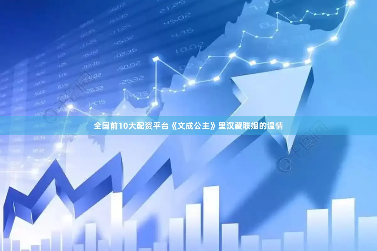 全国前10大配资平台《文成公主》里汉藏联姻的温情