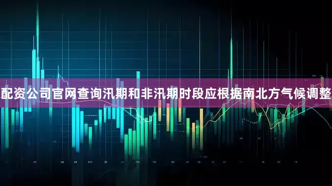 配资公司官网查询汛期和非汛期时段应根据南北方气候调整