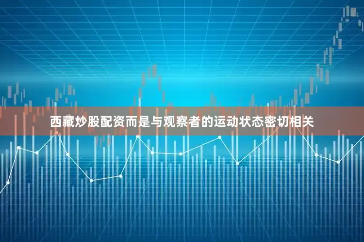西藏炒股配资而是与观察者的运动状态密切相关
