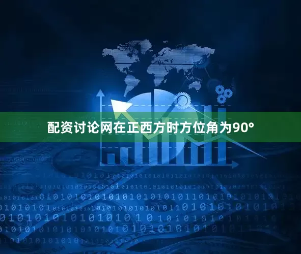 配资讨论网在正西方时方位角为90°