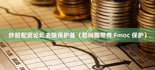 炒股配资论坛去除保护基（若树脂带有 Fmoc 保护）