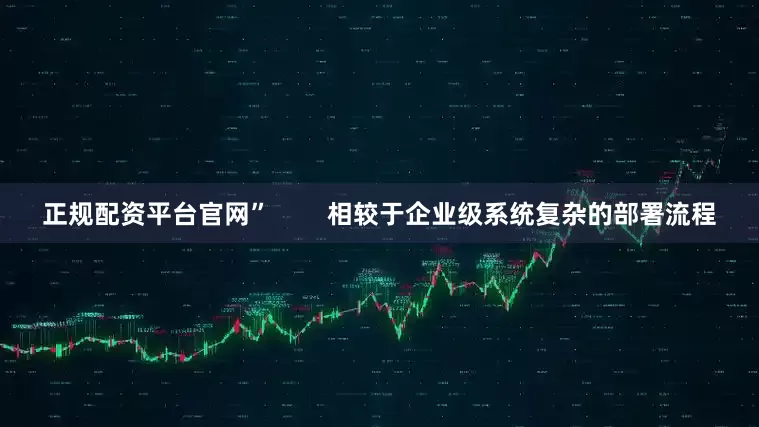 正规配资平台官网”        相较于企业级系统复杂的部署流程
