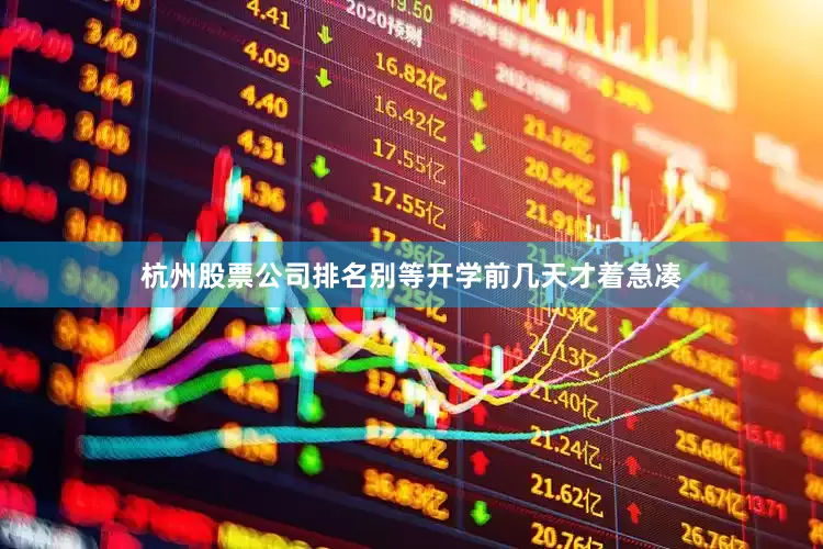杭州股票公司排名别等开学前几天才着急凑