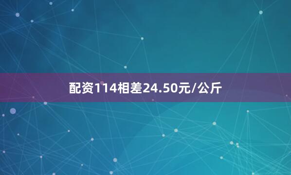 配资114相差24.50元/公斤