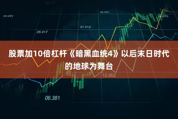 股票加10倍杠杆《暗黑血统4》以后末日时代的地球为舞台