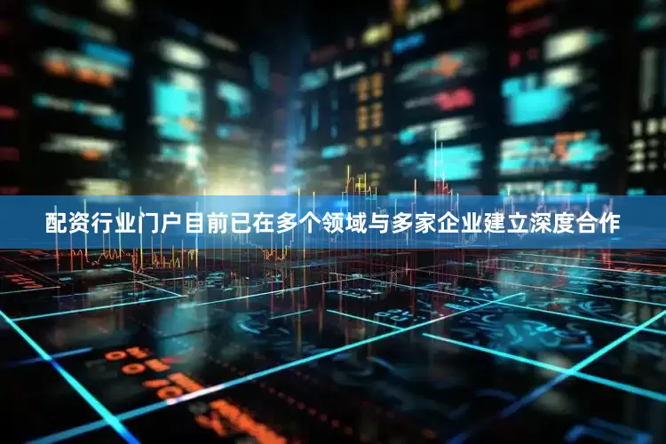 配资行业门户目前已在多个领域与多家企业建立深度合作