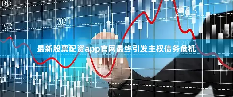 最新股票配资app官网最终引发主权债务危机