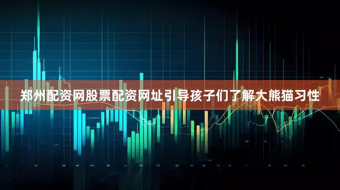 郑州配资网股票配资网址引导孩子们了解大熊猫习性