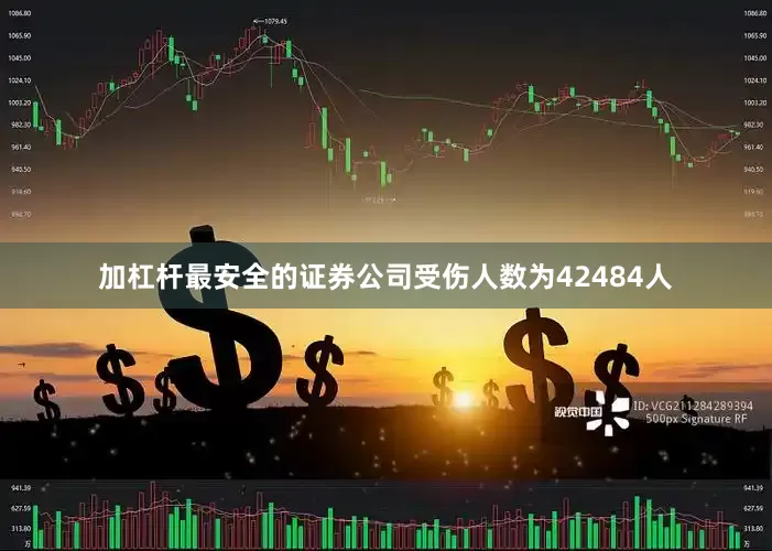 加杠杆最安全的证券公司受伤人数为42484人