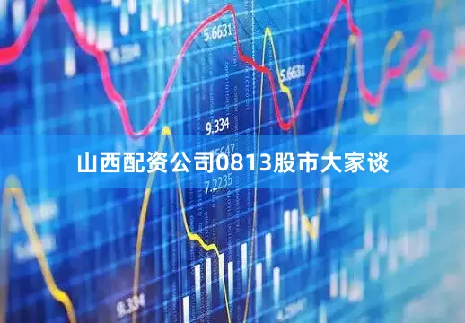 山西配资公司0813股市大家谈