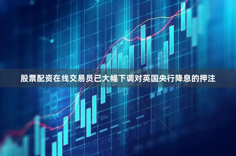 股票配资在线　　交易员已大幅下调对英国央行降息的押注
