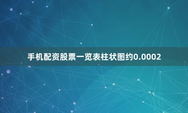 手机配资股票一览表柱状图约0.0002