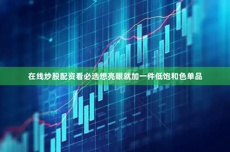 在线炒股配资看必选想亮眼就加一件低饱和色单品