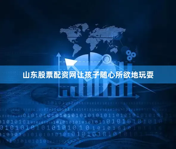 山东股票配资网让孩子随心所欲地玩耍