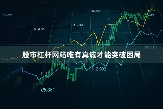 股市杠杆网站唯有真诚才能突破困局