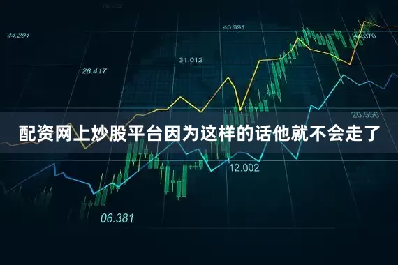 配资网上炒股平台因为这样的话他就不会走了