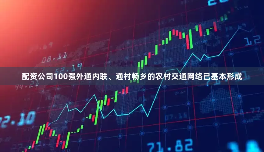 配资公司100强外通内联、通村畅乡的农村交通网络已基本形成