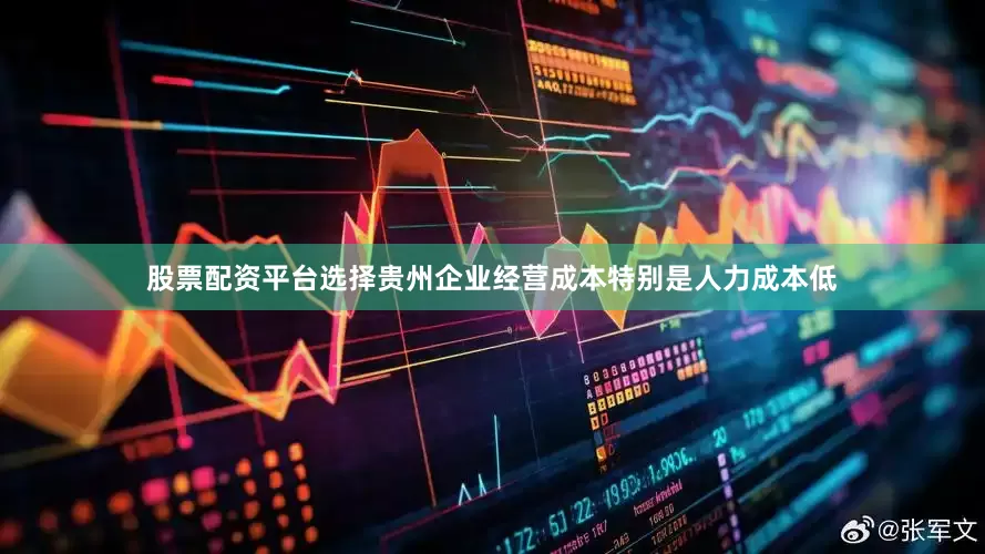 股票配资平台选择贵州企业经营成本特别是人力成本低