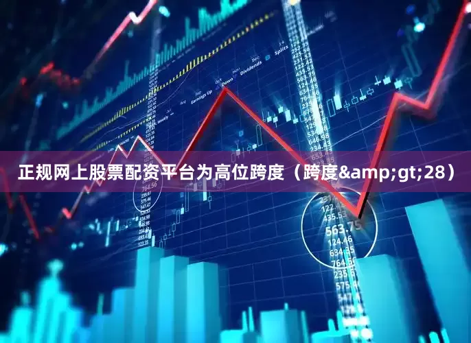 正规网上股票配资平台为高位跨度（跨度&gt;28）
