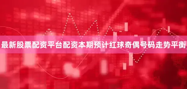 最新股票配资平台配资本期预计红球奇偶号码走势平衡