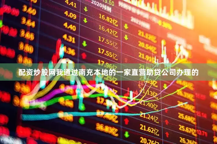配资炒股网我通过南充本地的一家直营助贷公司办理的
