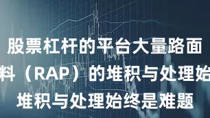 股票杠杆的平台大量路面沥青废旧料（RAP）的堆积与处理始终是难题